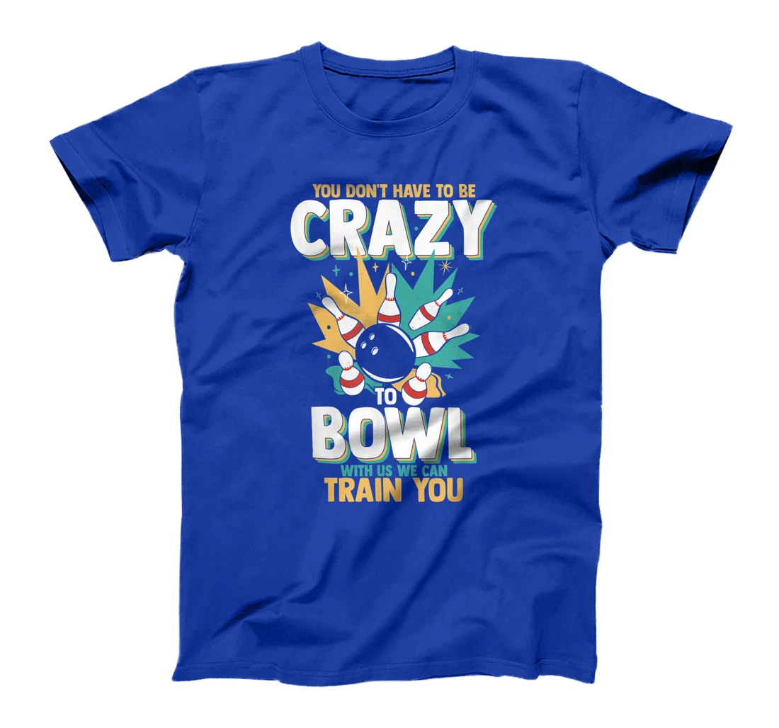 You Don't Have To Be Crazy To Bowl With Us We Can Train You T-Shirt, Women T-Shirt