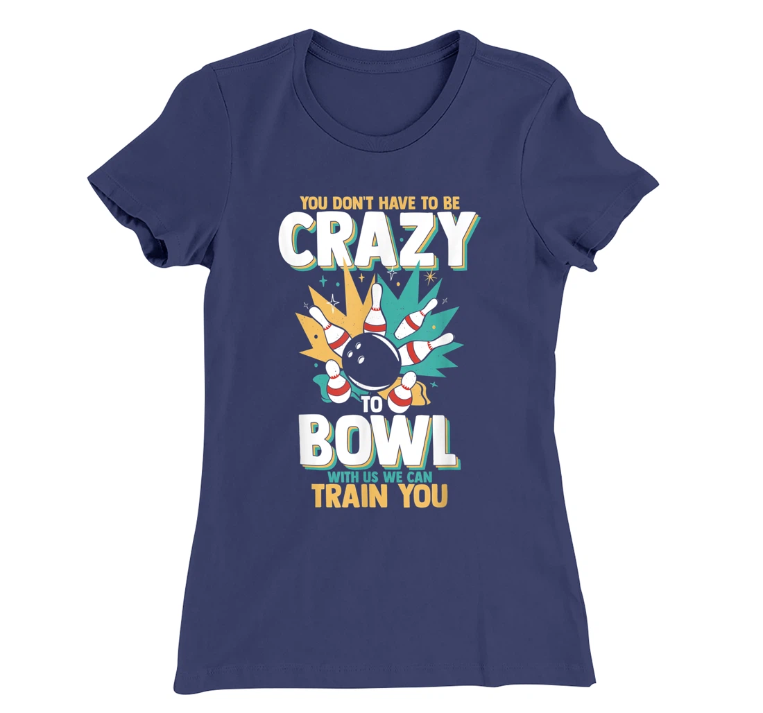 You Don't Have To Be Crazy To Bowl With Us We Can Train You T-Shirt, Women T-Shirt