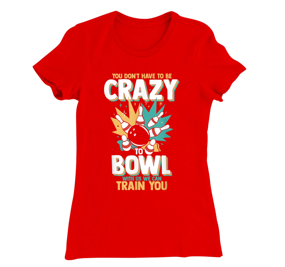 You Don't Have To Be Crazy To Bowl With Us We Can Train You T-Shirt, Women T-Shirt