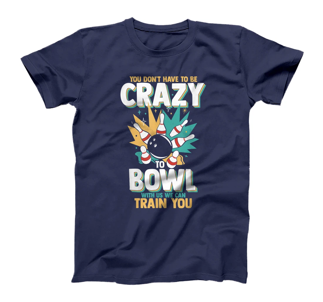 You Don't Have To Be Crazy To Bowl With Us We Can Train You T-Shirt, Women T-Shirt