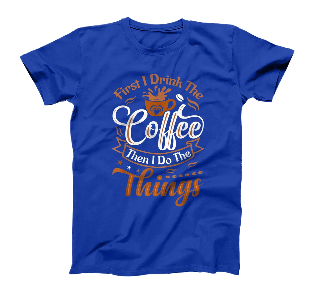 Funny First I Drink The Coffee Then I Do The Things Saying T-Shirt, Women T-Shirt