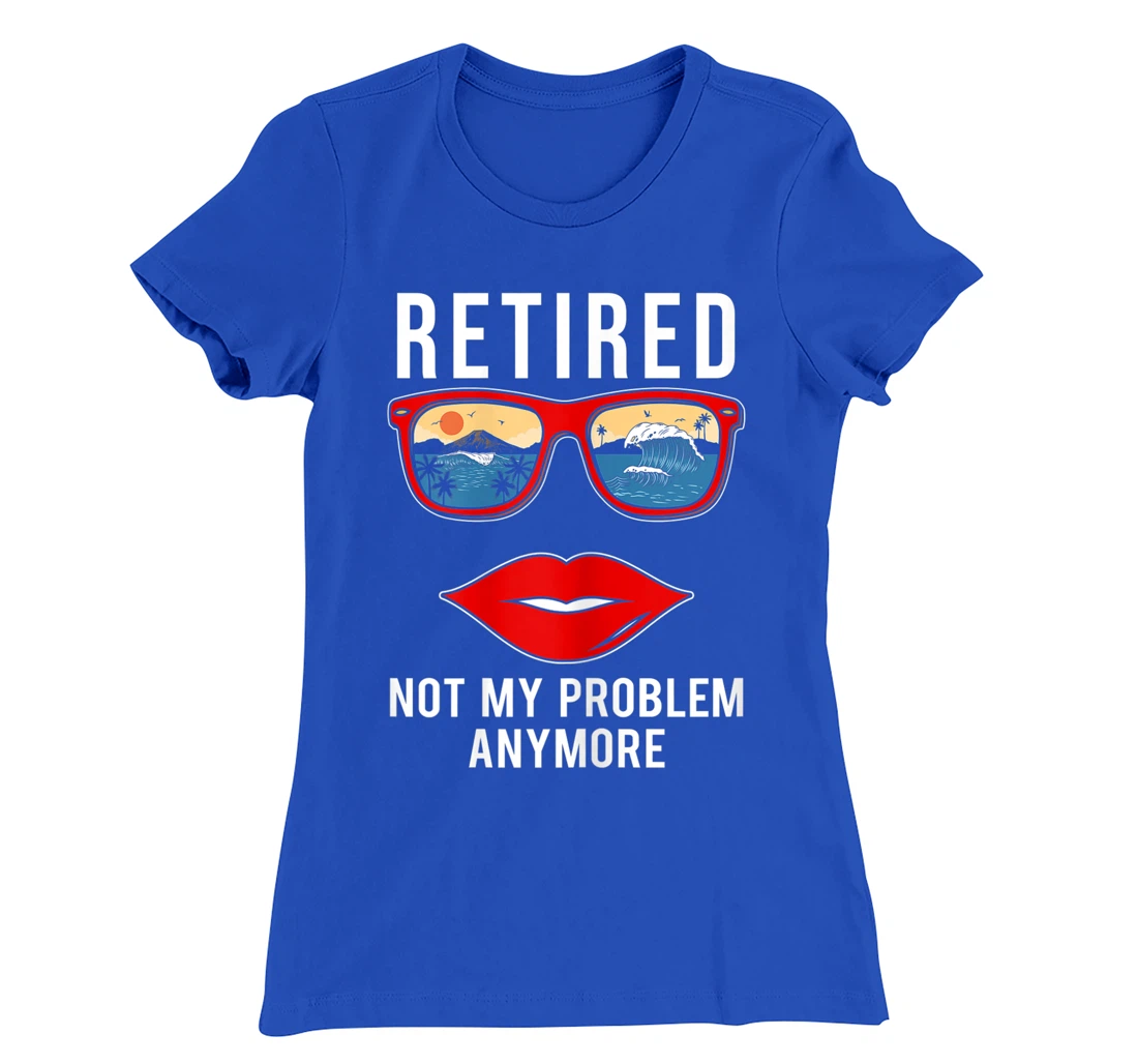 Retired Not My Problem Anymore Funny Retirement Women T-Shirt, Women T-Shirt