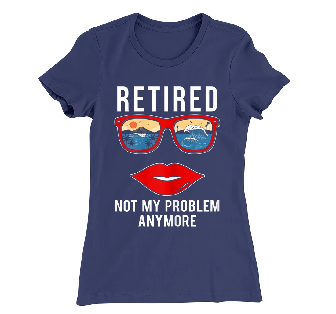 Retired Not My Problem Anymore Funny Retirement Women T-Shirt, Women T-Shirt