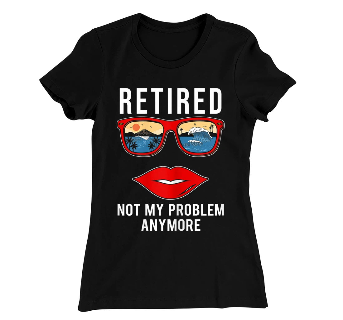Retired Not My Problem Anymore Funny Retirement Women T-Shirt, Women T-Shirt