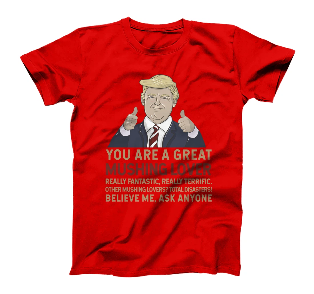 Trump You Are A Great Great Mushing Lover T-Shirt