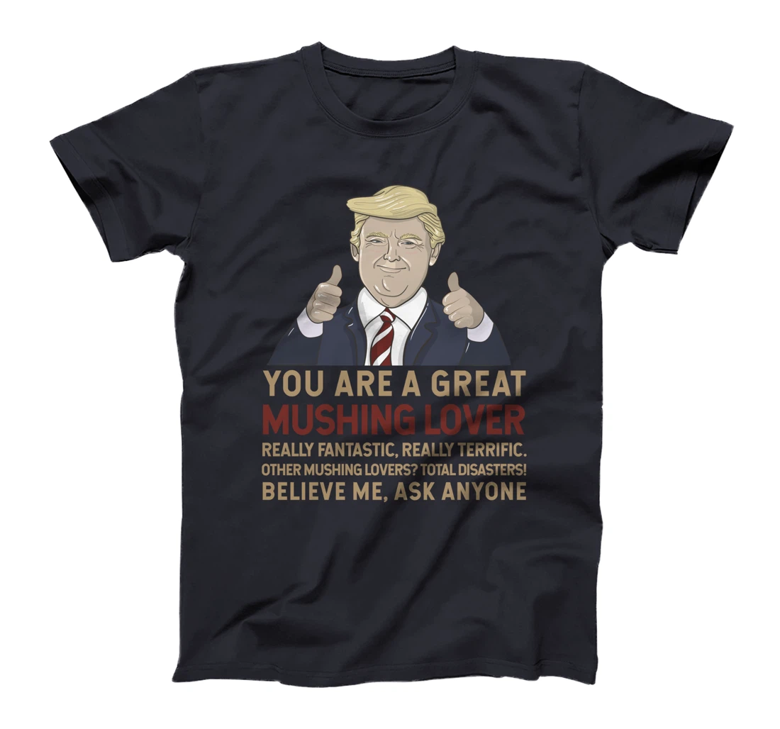 Trump You Are A Great Great Mushing Lover T-Shirt