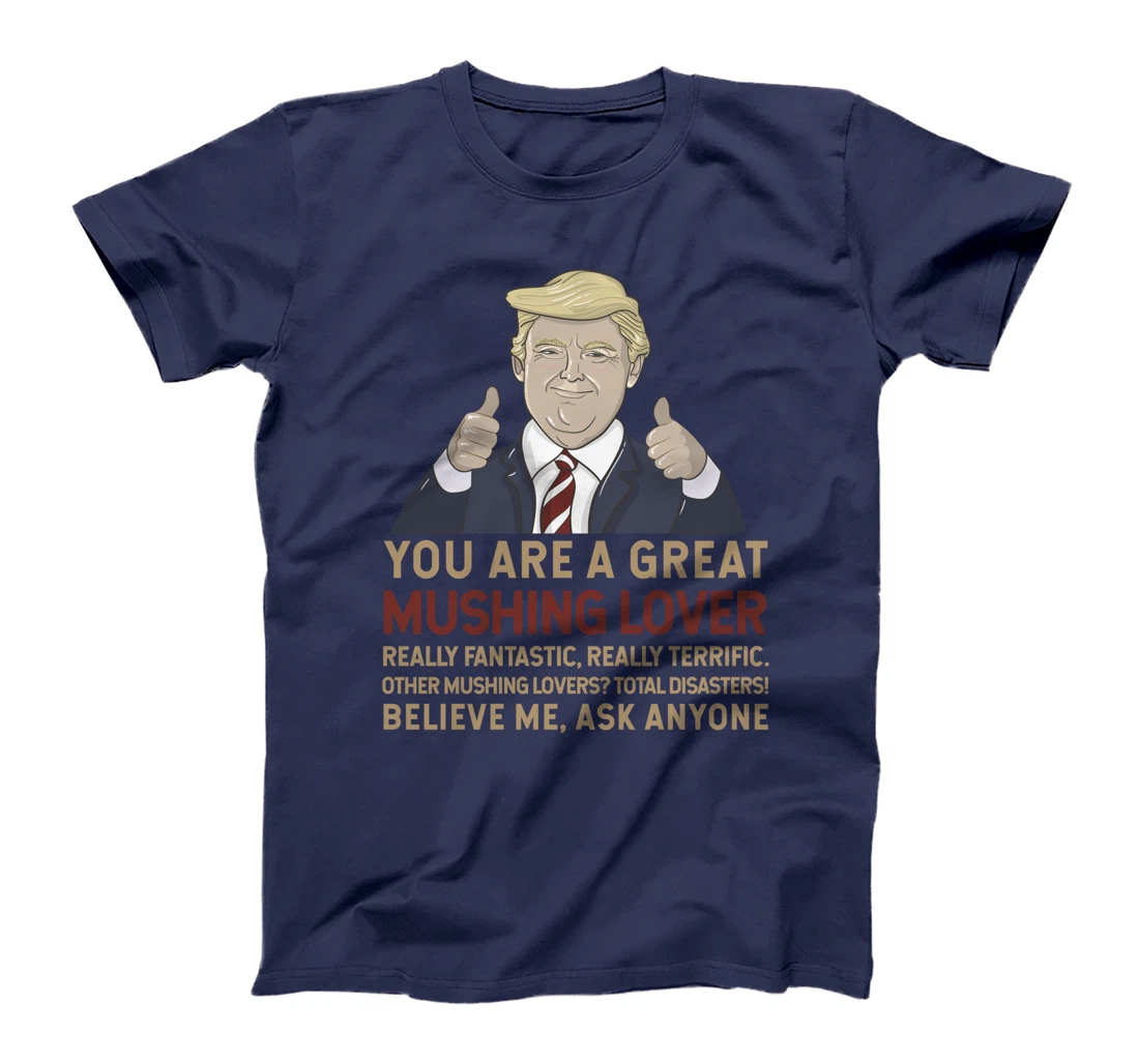 Trump You Are A Great Great Mushing Lover T-Shirt