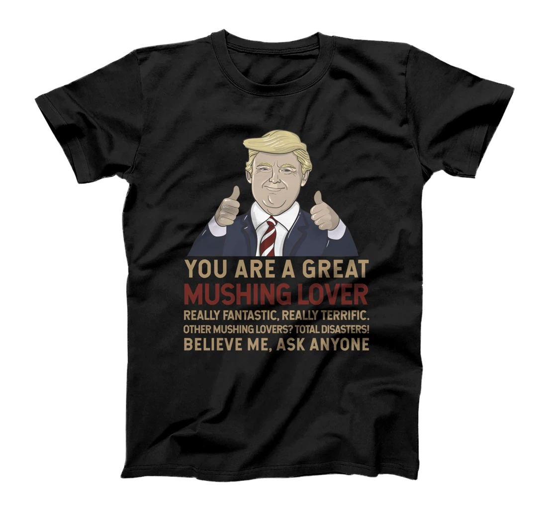 Trump You Are A Great Great Mushing Lover T-Shirt