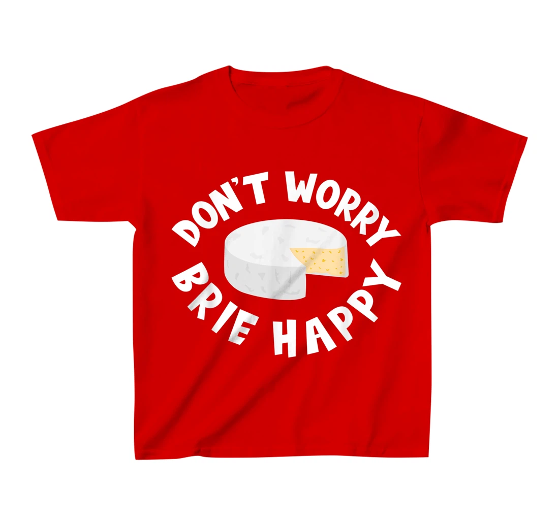 Don't Worry Brie Happy Funny Cheesy Pun Food Humor T-Shirt, Kid T-Shirt and Women T-Shirt
