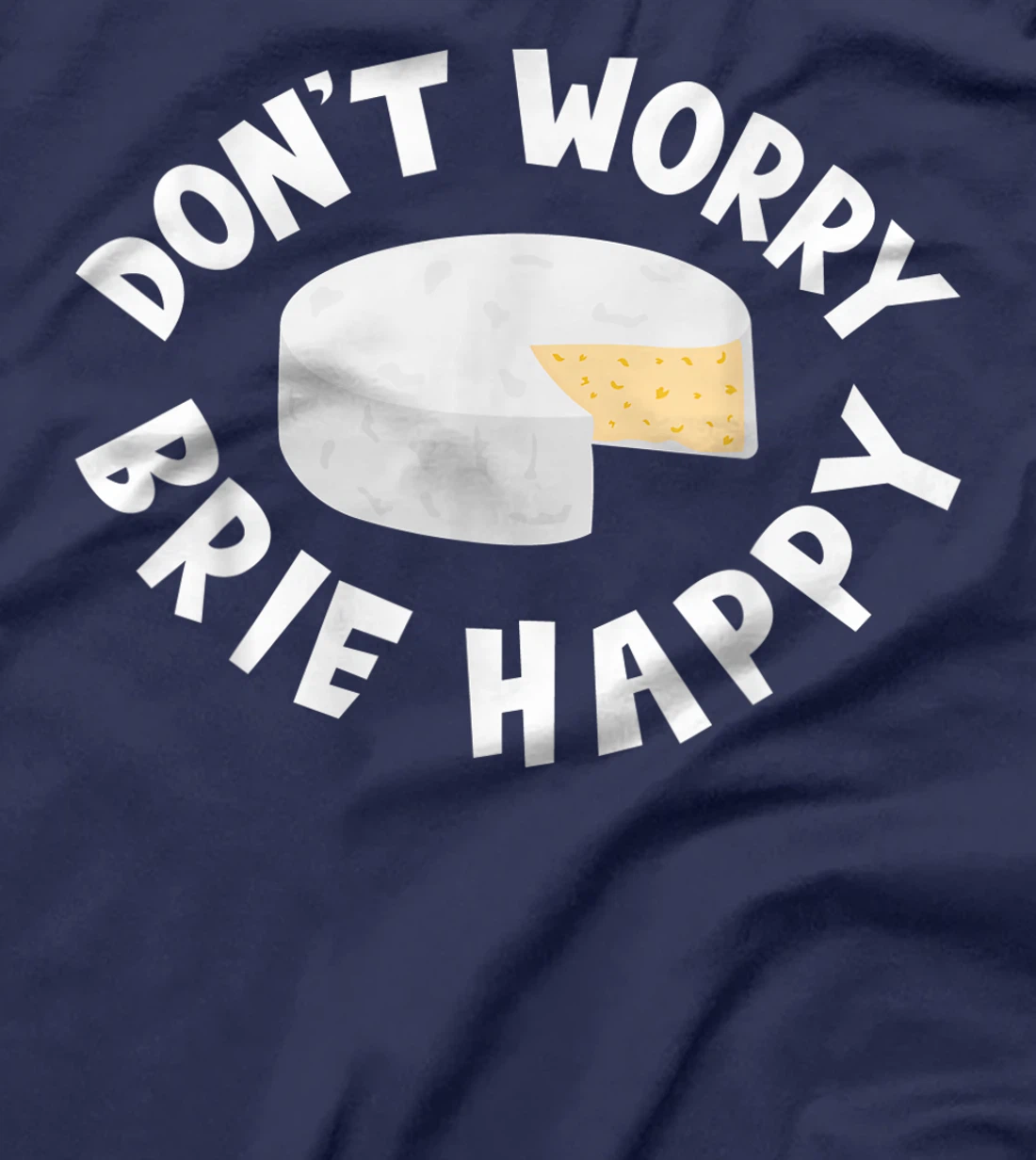 Don't Worry Brie Happy Funny Cheesy Pun Food Humor T-Shirt, Kid T-Shirt and Women T-Shirt