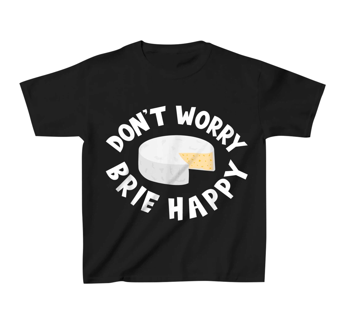 Don't Worry Brie Happy Funny Cheesy Pun Food Humor T-Shirt, Kid T-Shirt and Women T-Shirt
