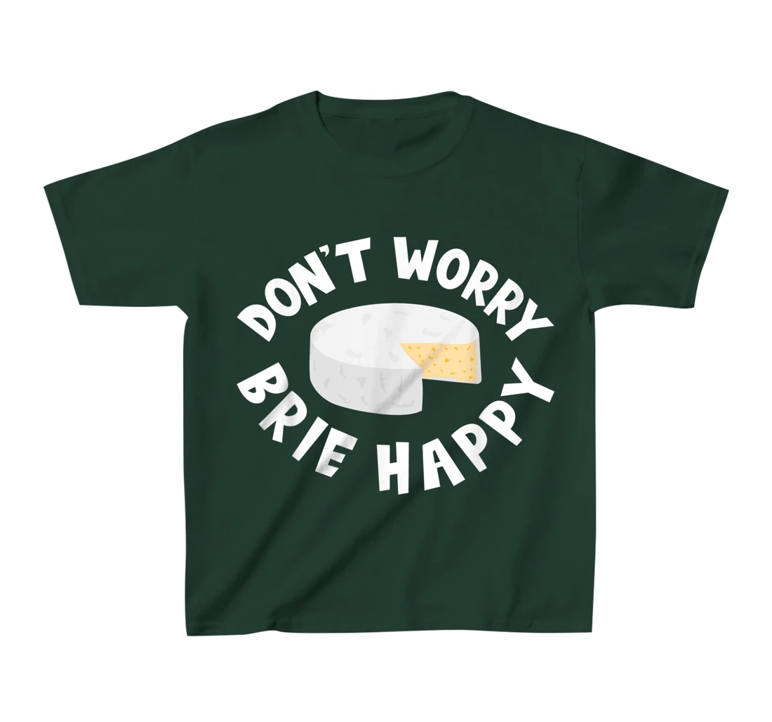 Don't Worry Brie Happy Funny Cheesy Pun Food Humor T-Shirt, Kid T-Shirt and Women T-Shirt