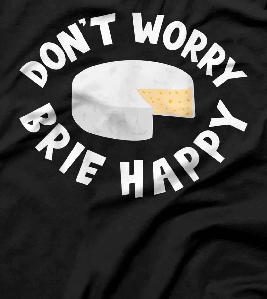 Don't Worry Brie Happy Funny Cheesy Pun Food Humor T-Shirt, Kid T-Shirt and Women T-Shirt