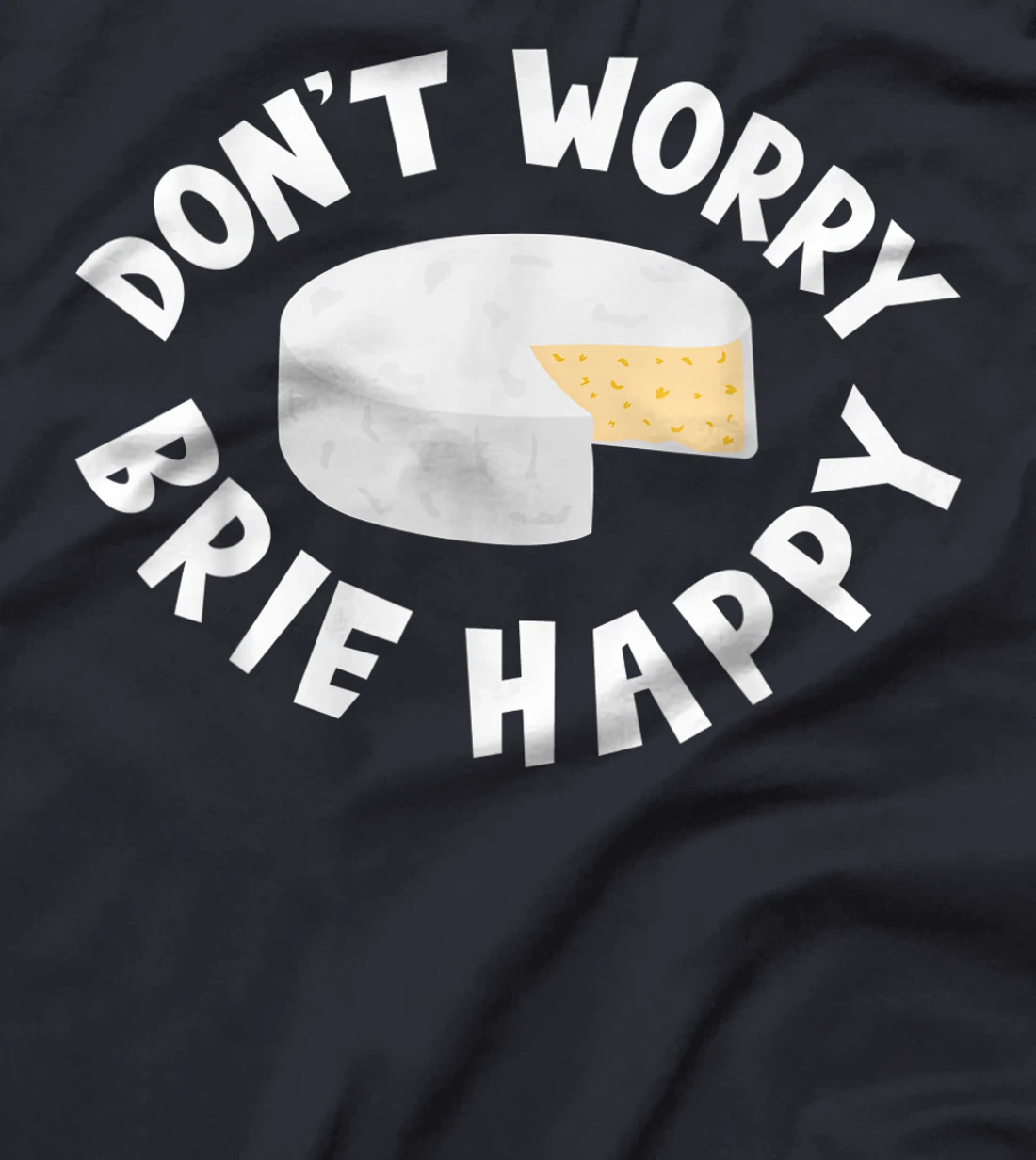Don't Worry Brie Happy Funny Cheesy Pun Food Humor T-Shirt, Kid T-Shirt and Women T-Shirt