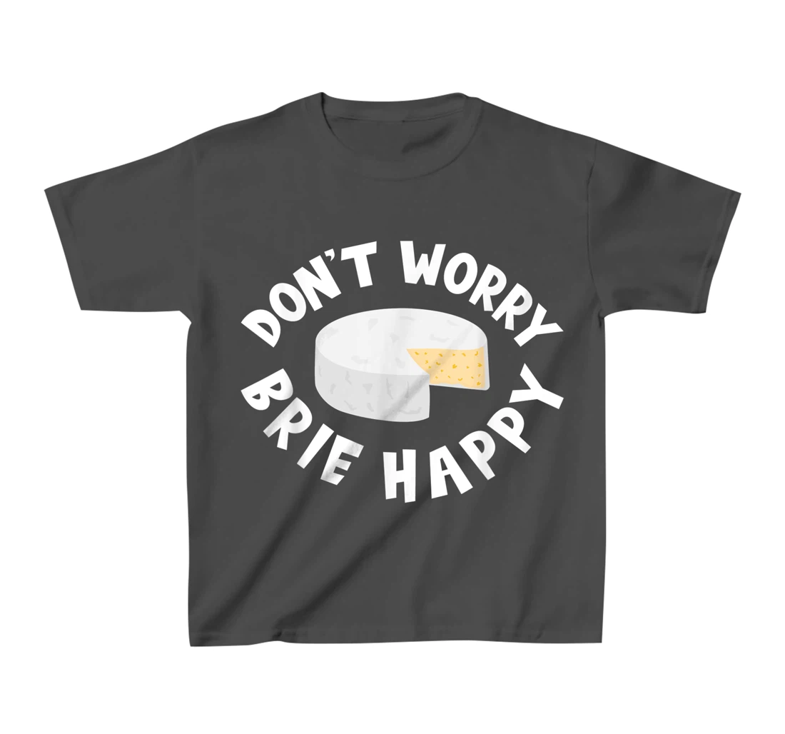 Don't Worry Brie Happy Funny Cheesy Pun Food Humor T-Shirt, Kid T-Shirt and Women T-Shirt