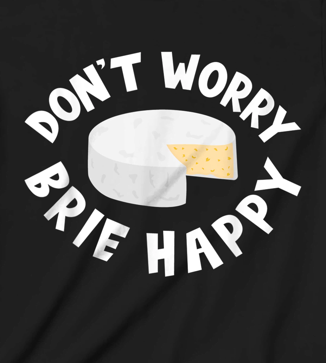 Don't Worry Brie Happy Funny Cheesy Pun Food Humor T-Shirt, Kid T-Shirt and Women T-Shirt