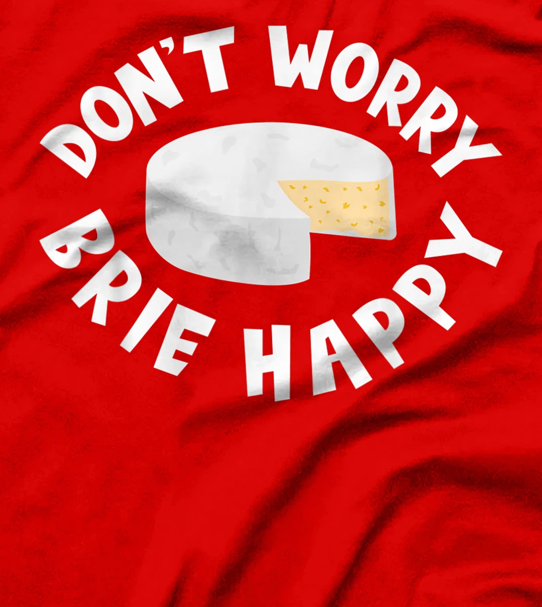 Don't Worry Brie Happy Funny Cheesy Pun Food Humor T-Shirt, Kid T-Shirt and Women T-Shirt