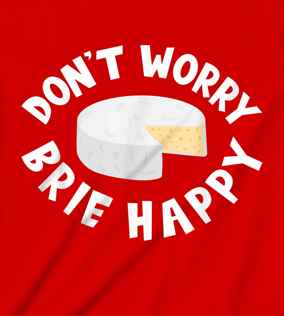 Don't Worry Brie Happy Funny Cheesy Pun Food Humor T-Shirt, Kid T-Shirt and Women T-Shirt