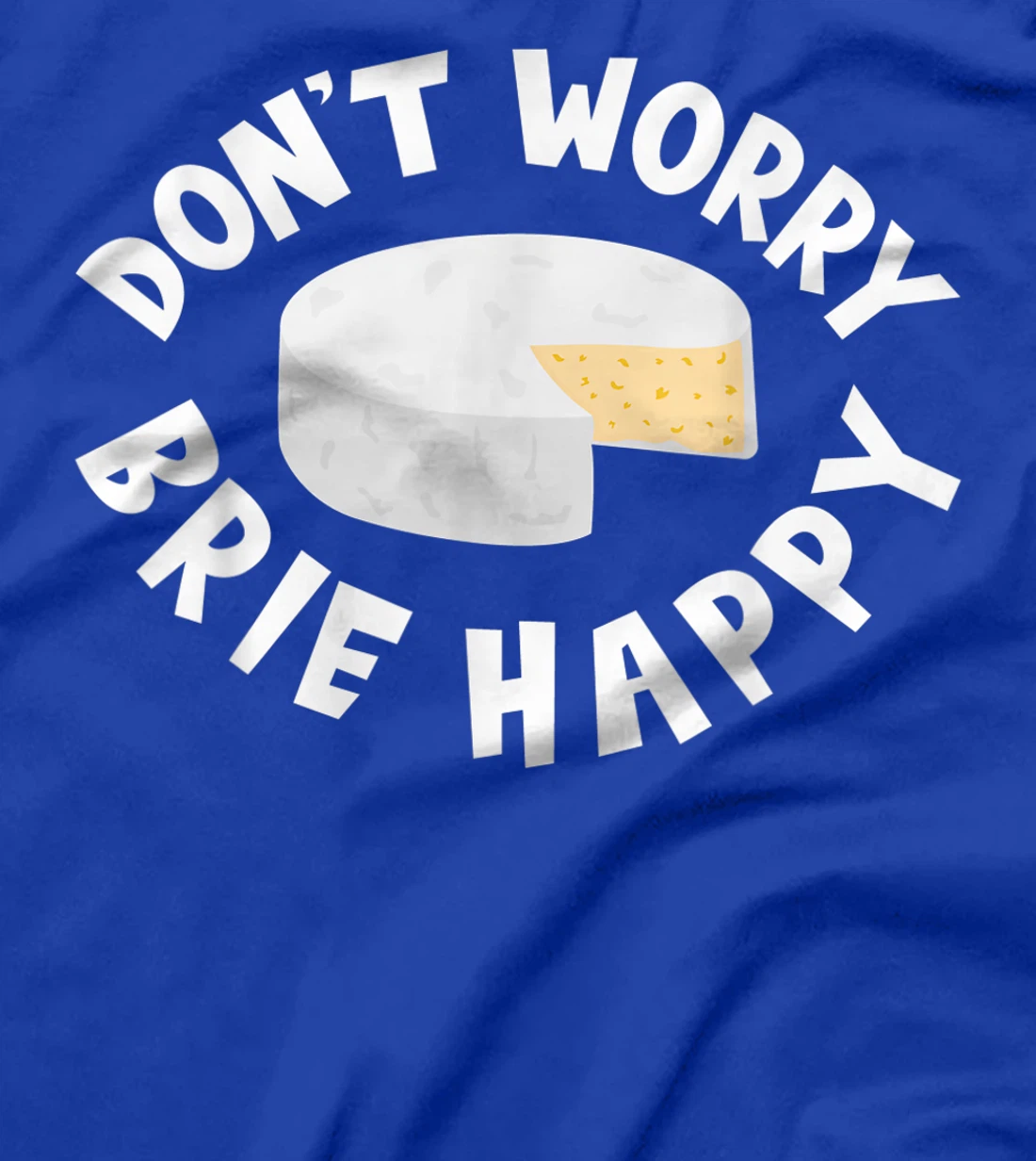 Don't Worry Brie Happy Funny Cheesy Pun Food Humor T-Shirt, Kid T-Shirt and Women T-Shirt