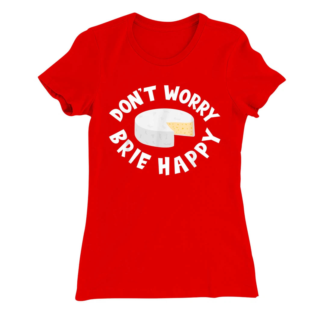 Don't Worry Brie Happy Funny Cheesy Pun Food Humor T-Shirt, Kid T-Shirt and Women T-Shirt