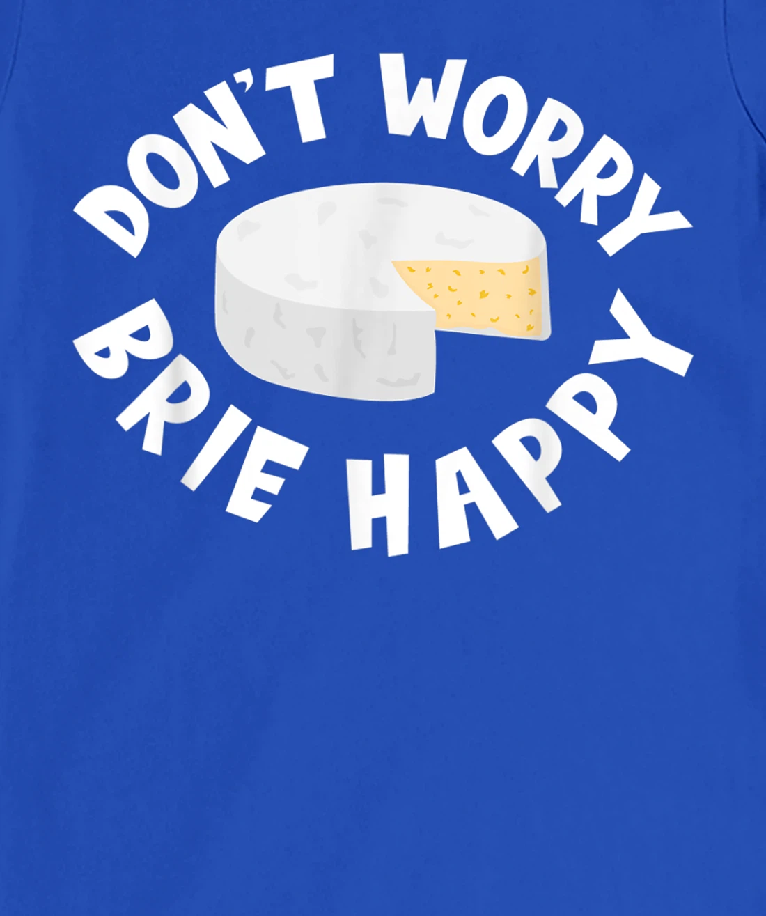 Don't Worry Brie Happy Funny Cheesy Pun Food Humor T-Shirt, Kid T-Shirt and Women T-Shirt