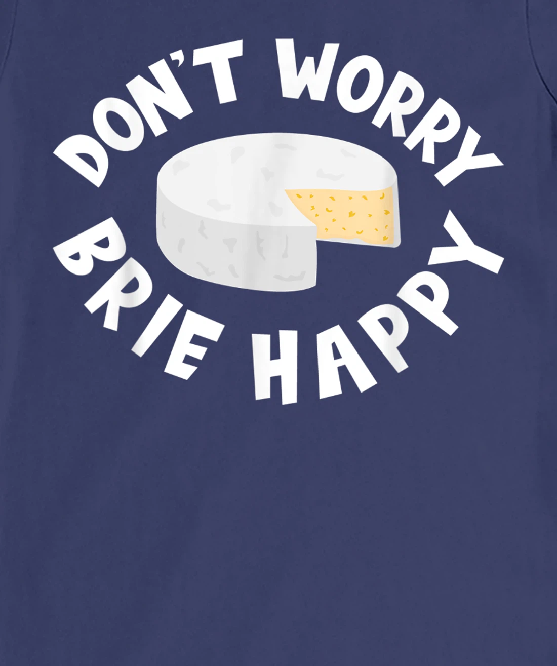 Don't Worry Brie Happy Funny Cheesy Pun Food Humor T-Shirt, Kid T-Shirt and Women T-Shirt