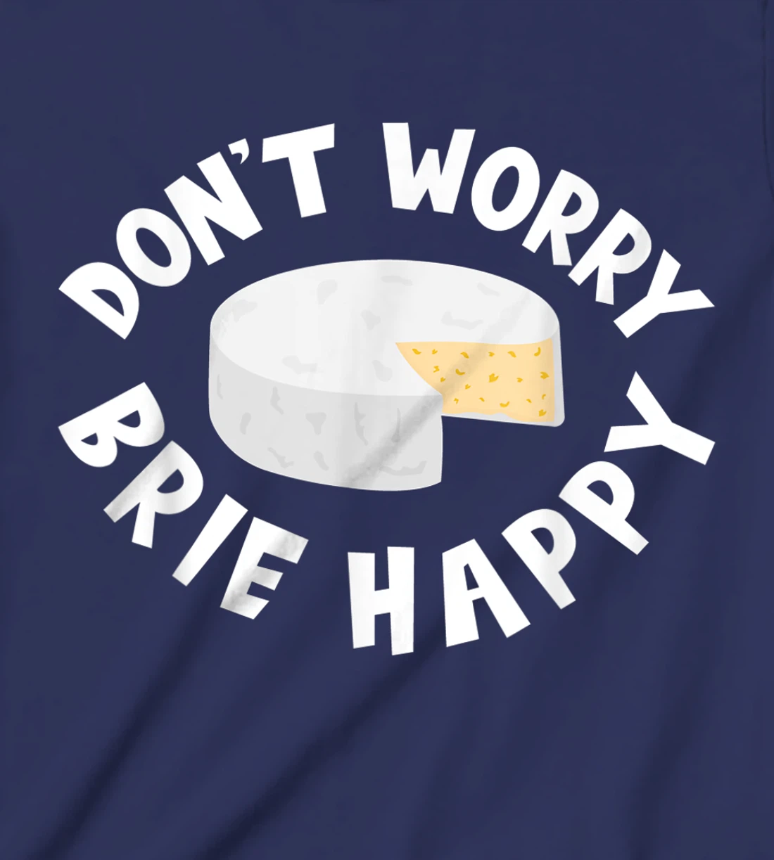 Don't Worry Brie Happy Funny Cheesy Pun Food Humor T-Shirt, Kid T-Shirt and Women T-Shirt