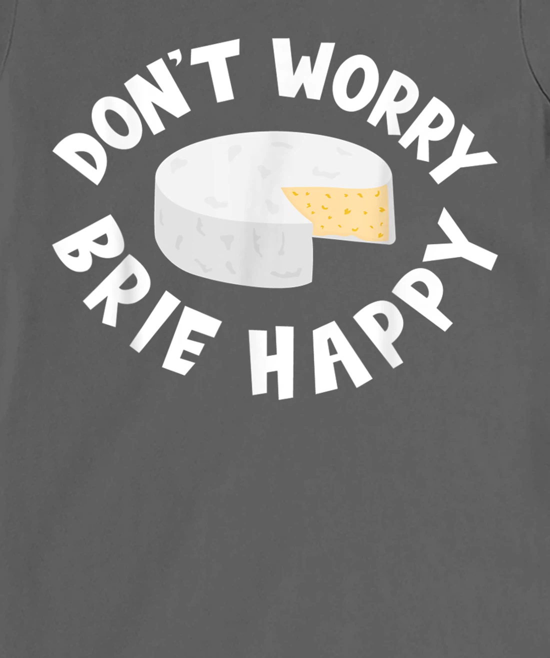 Don't Worry Brie Happy Funny Cheesy Pun Food Humor T-Shirt, Kid T-Shirt and Women T-Shirt