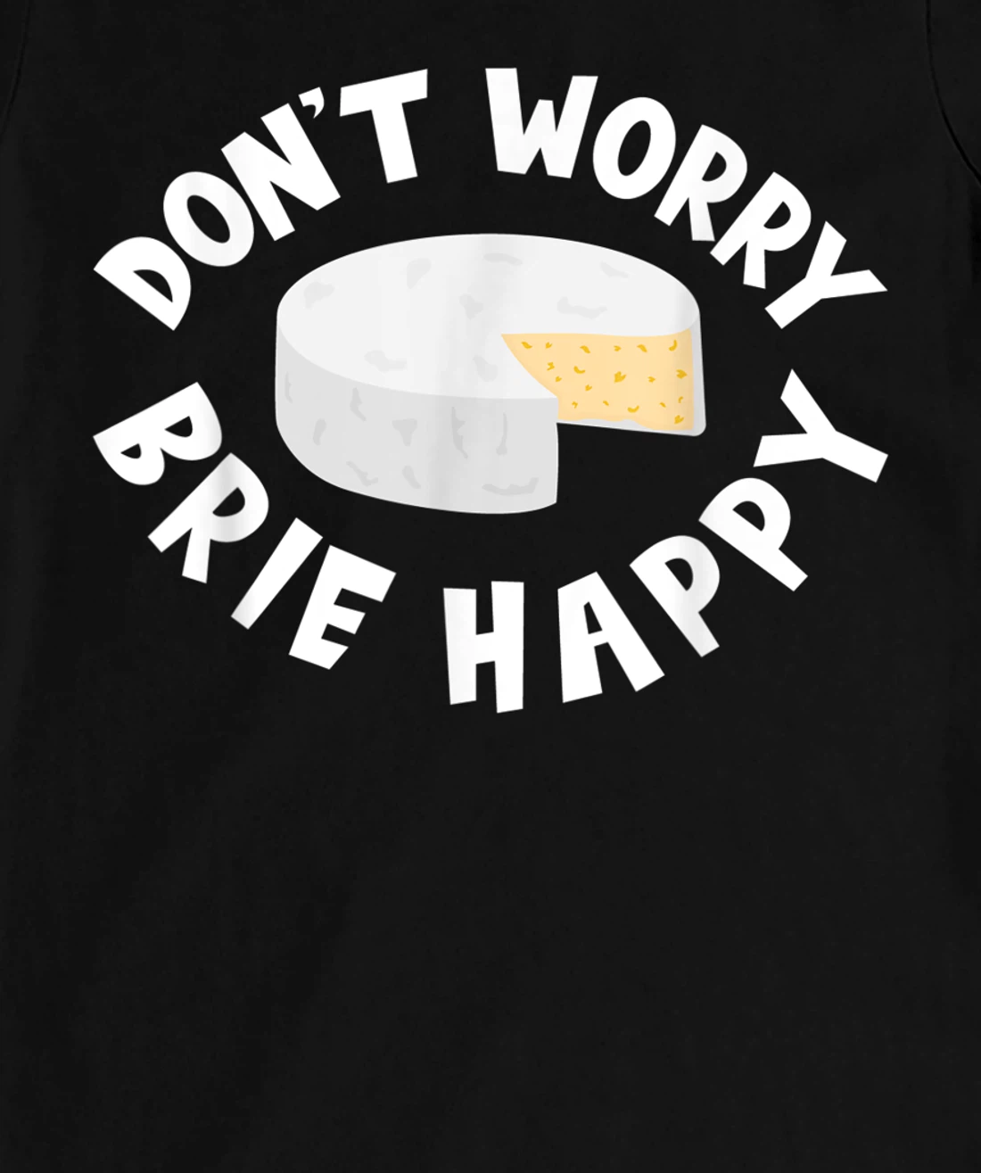 Don't Worry Brie Happy Funny Cheesy Pun Food Humor T-Shirt, Kid T-Shirt and Women T-Shirt