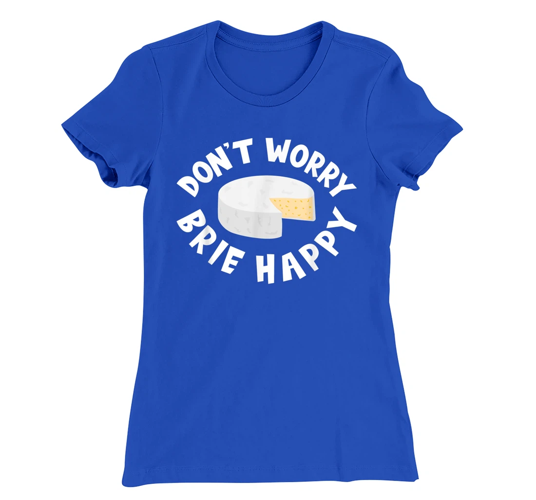 Don't Worry Brie Happy Funny Cheesy Pun Food Humor T-Shirt, Kid T-Shirt and Women T-Shirt
