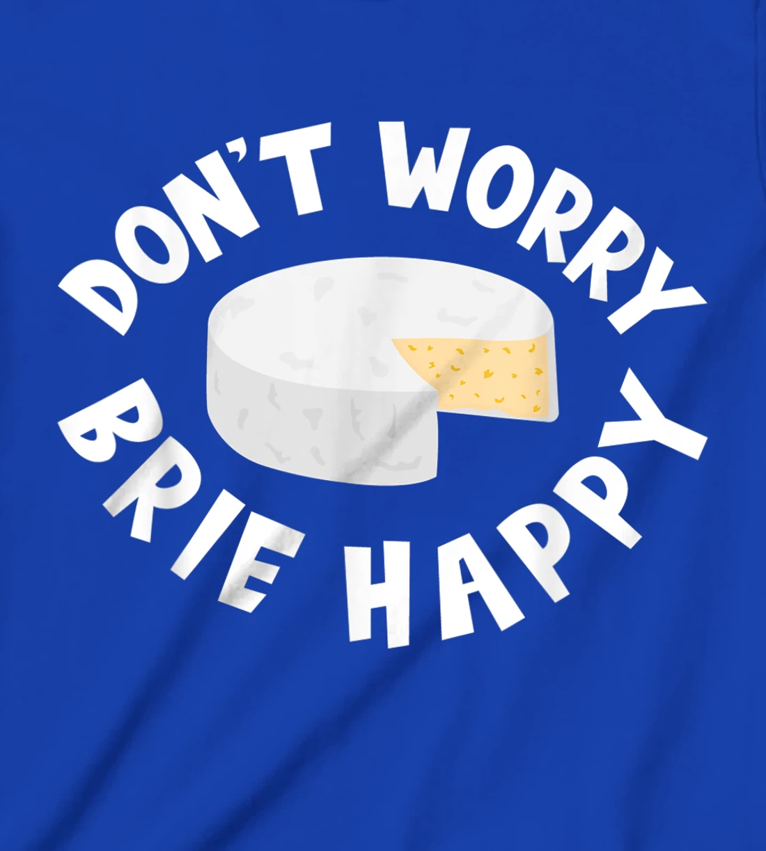 Don't Worry Brie Happy Funny Cheesy Pun Food Humor T-Shirt, Kid T-Shirt and Women T-Shirt