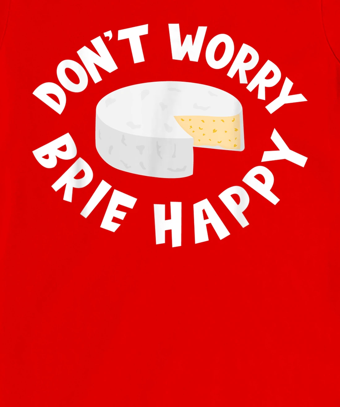 Don't Worry Brie Happy Funny Cheesy Pun Food Humor T-Shirt, Kid T-Shirt and Women T-Shirt