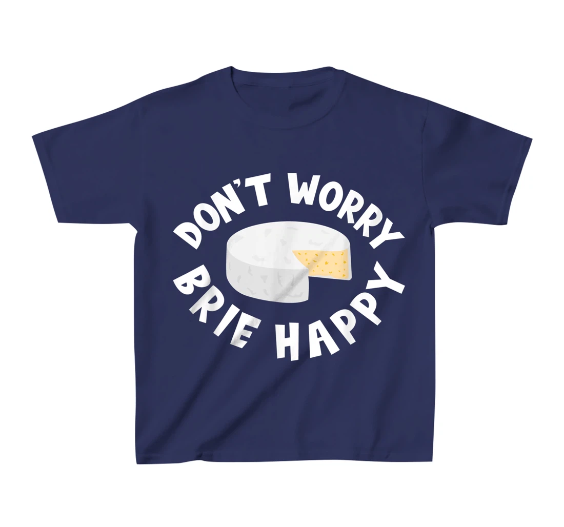 Don't Worry Brie Happy Funny Cheesy Pun Food Humor T-Shirt, Kid T-Shirt and Women T-Shirt