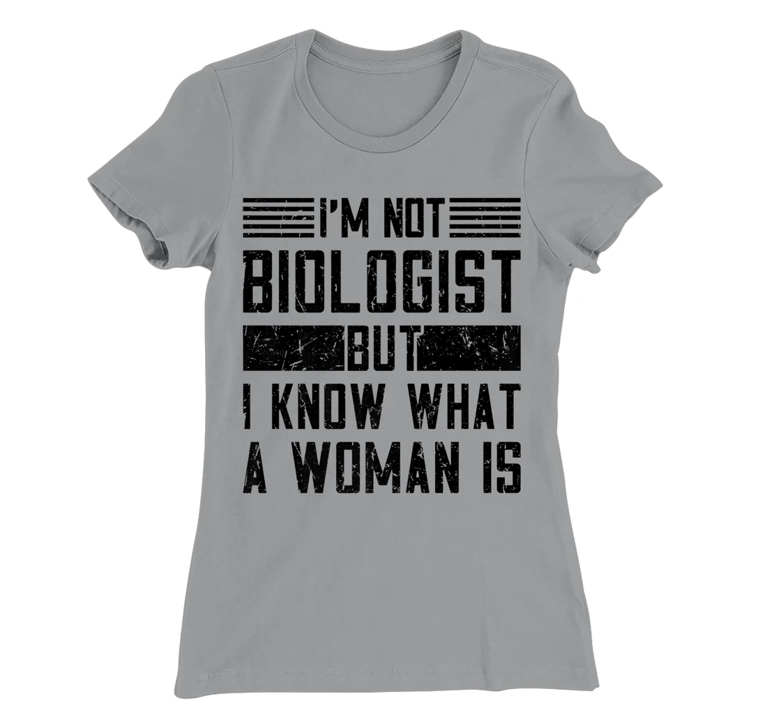 I’m Not Biologist but I Know What a Woman Is T-Shirt, Women T-Shirt