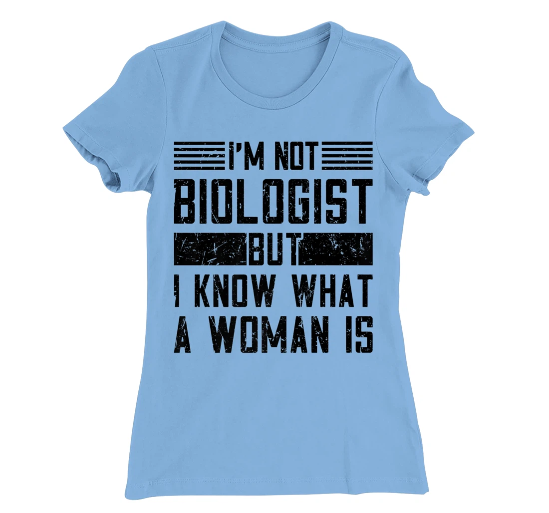 I’m Not Biologist but I Know What a Woman Is T-Shirt, Women T-Shirt