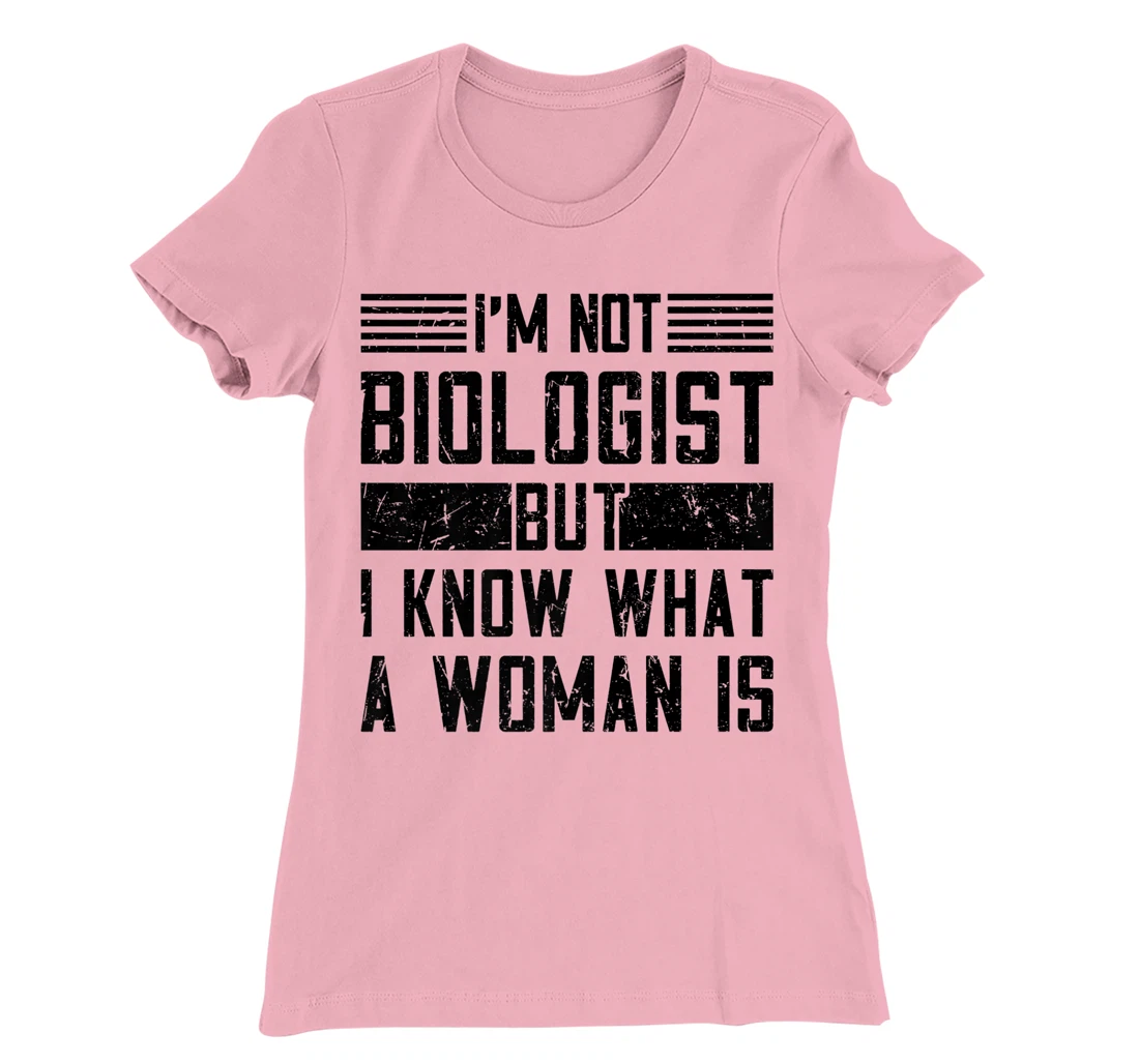 I’m Not Biologist but I Know What a Woman Is T-Shirt, Women T-Shirt