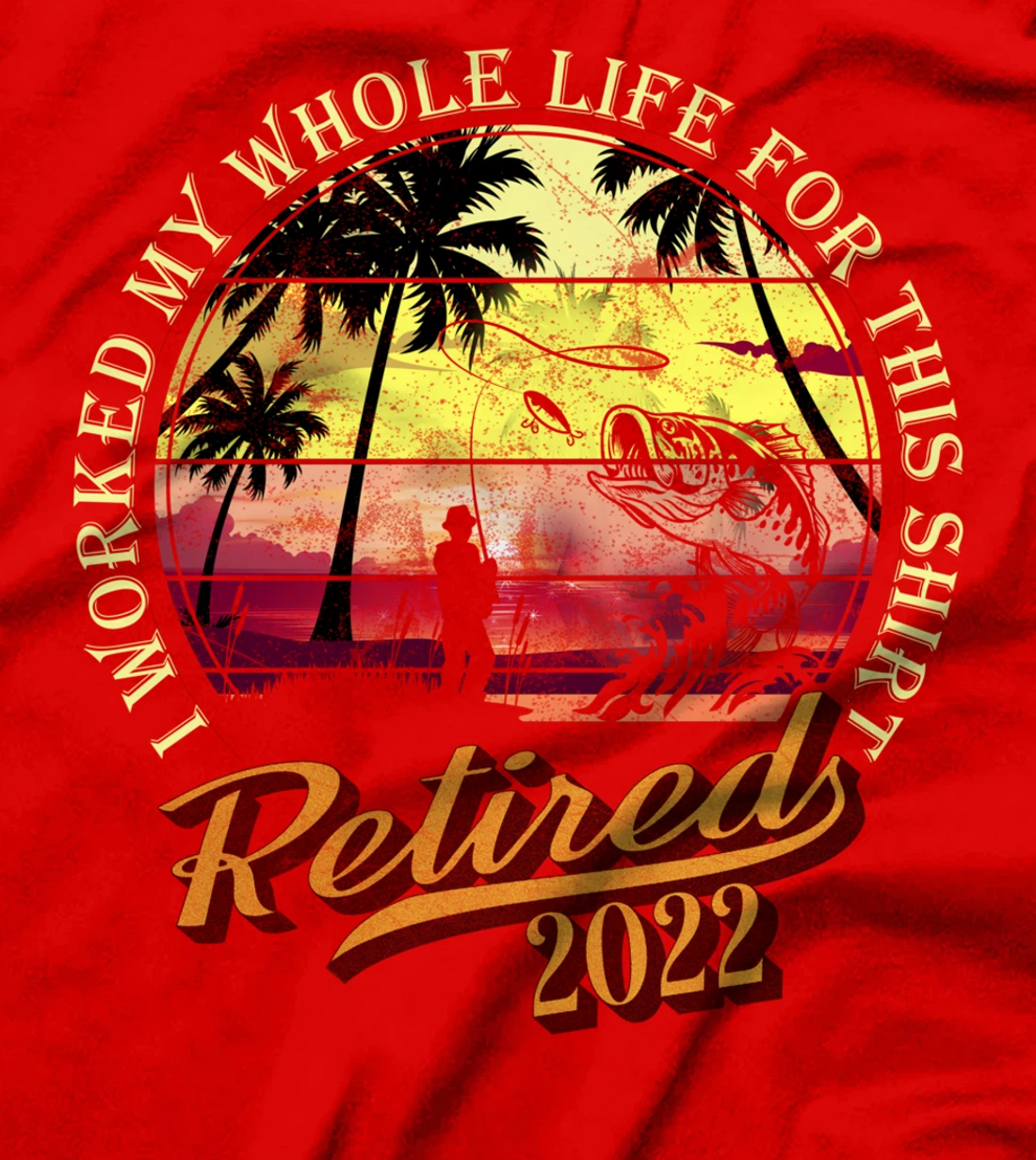 Retired 2022 I Worked My Whole Life For This Shirt Retired T-Shirt