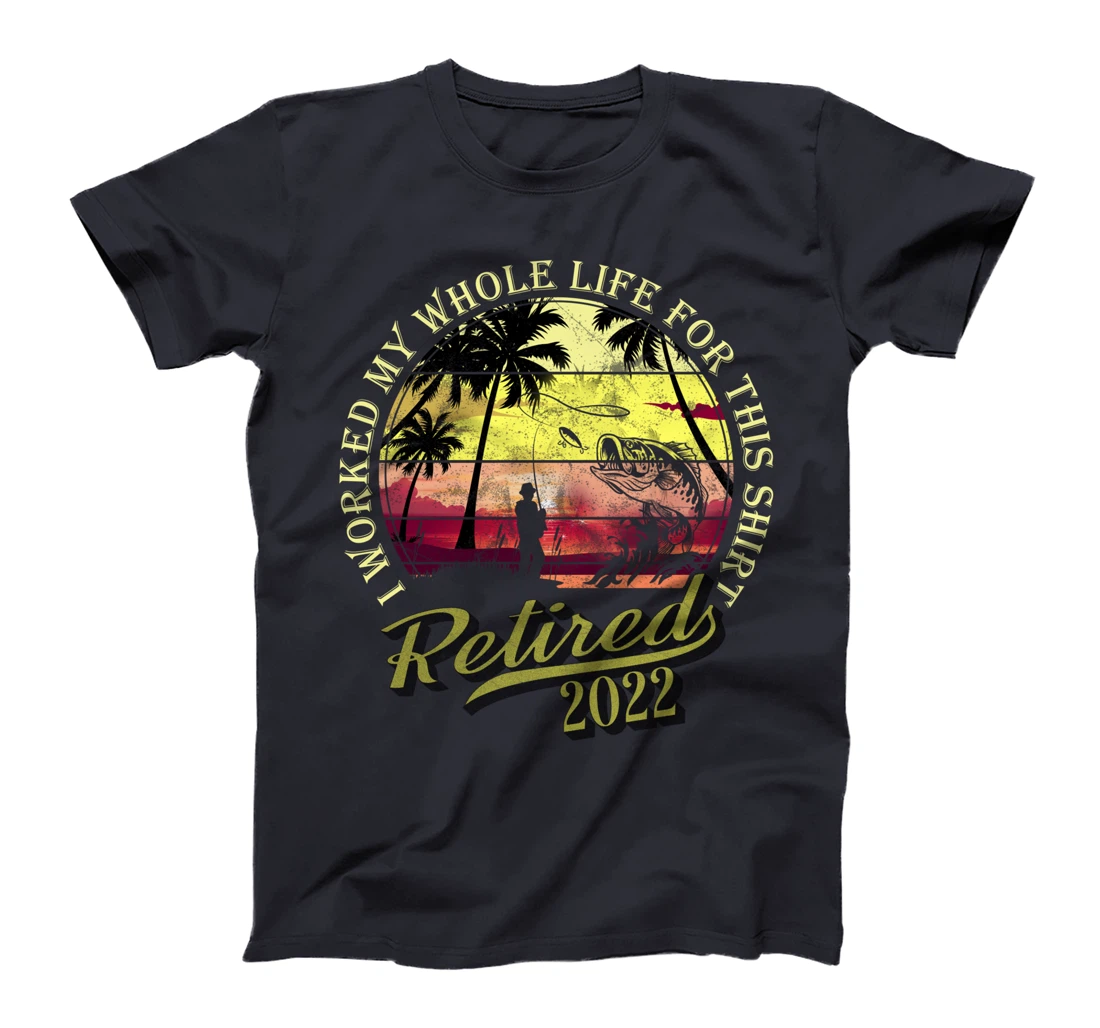 Retired 2022 I Worked My Whole Life For This Shirt Retired T-Shirt