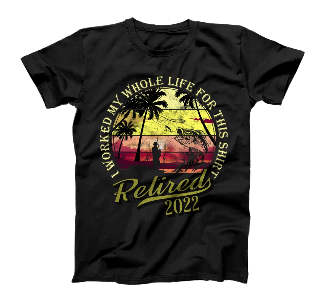 Retired 2022 I Worked My Whole Life For This Shirt Retired T-Shirt