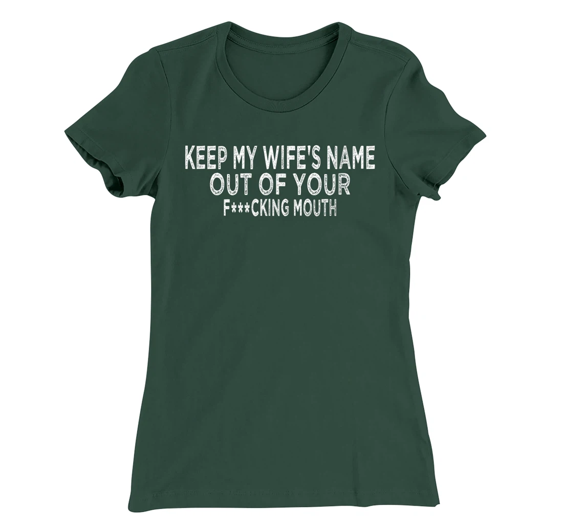 Keep My Wife's Name Out Of Your Mouth, Funny Husband Design T-Shirt, Women T-Shirt