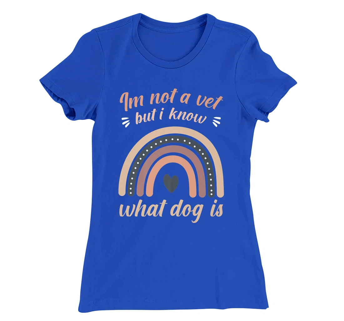 I'm not a vet but I know what a dog is T-Shirt, Women T-Shirt