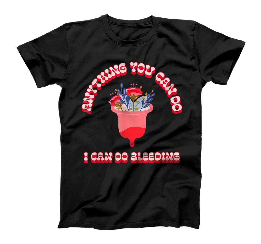 Anything You Can Do I Can Do Bleeding Feminist Positivity T-Shirt, Women T-Shirt