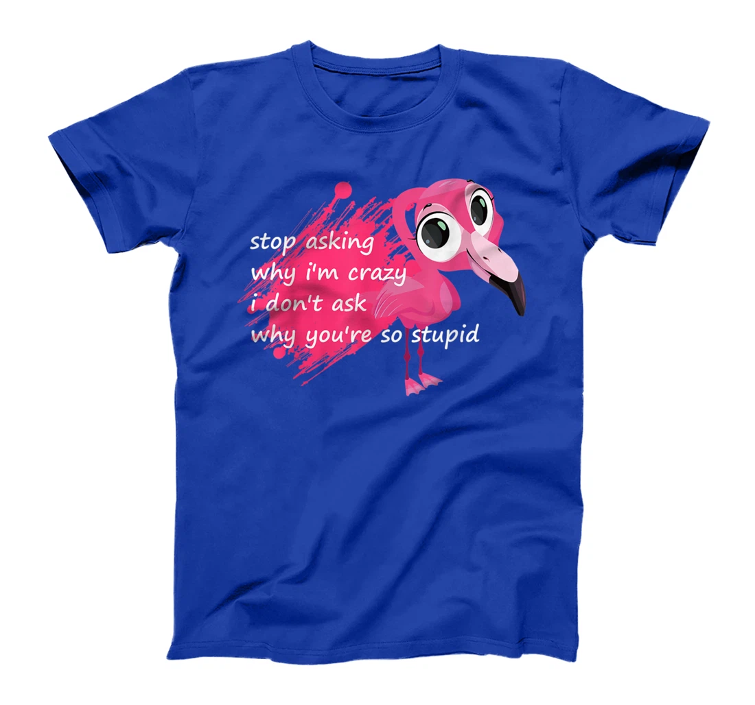 Funny Flamingo Quote, Stop Asking Why I'm Crazy, Flamingo T-Shirt