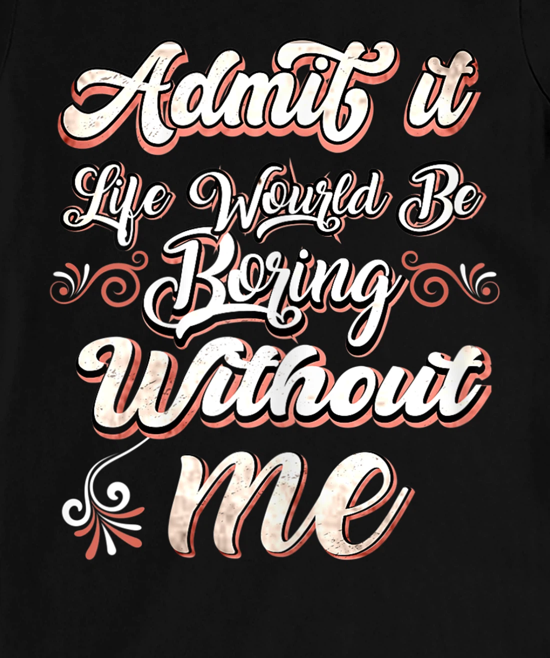 Funny Saying, Admit It Life Would Be Boring Without Me T-Shirt, Women T-Shirt
