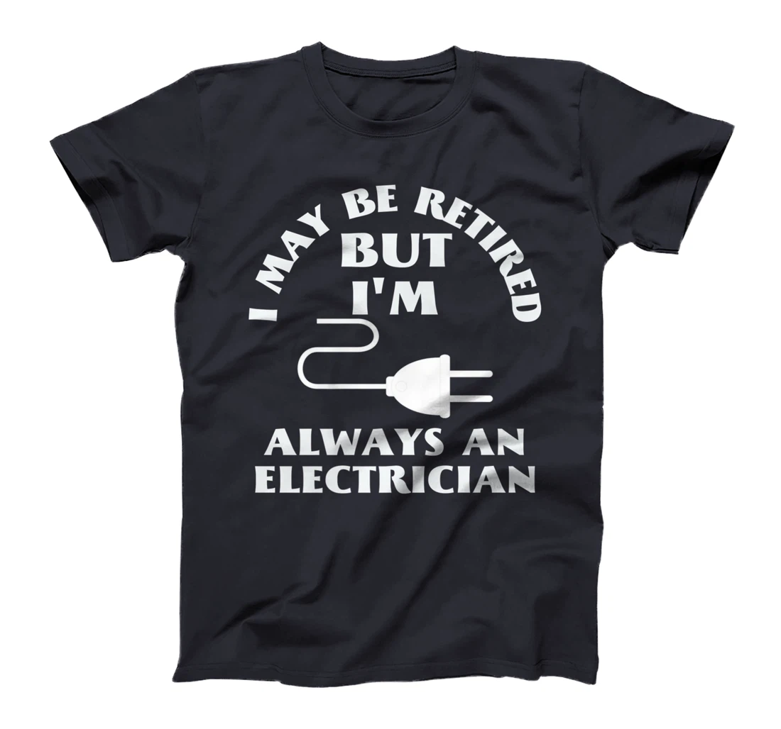 I May Be Retired But I Am Always an Elecrician Retirement T-Shirt, Women T-Shirt