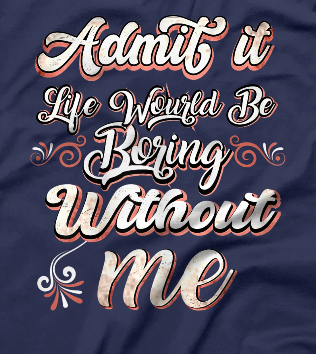 Funny Saying, Admit It Life Would Be Boring Without Me T-Shirt, Women T-Shirt
