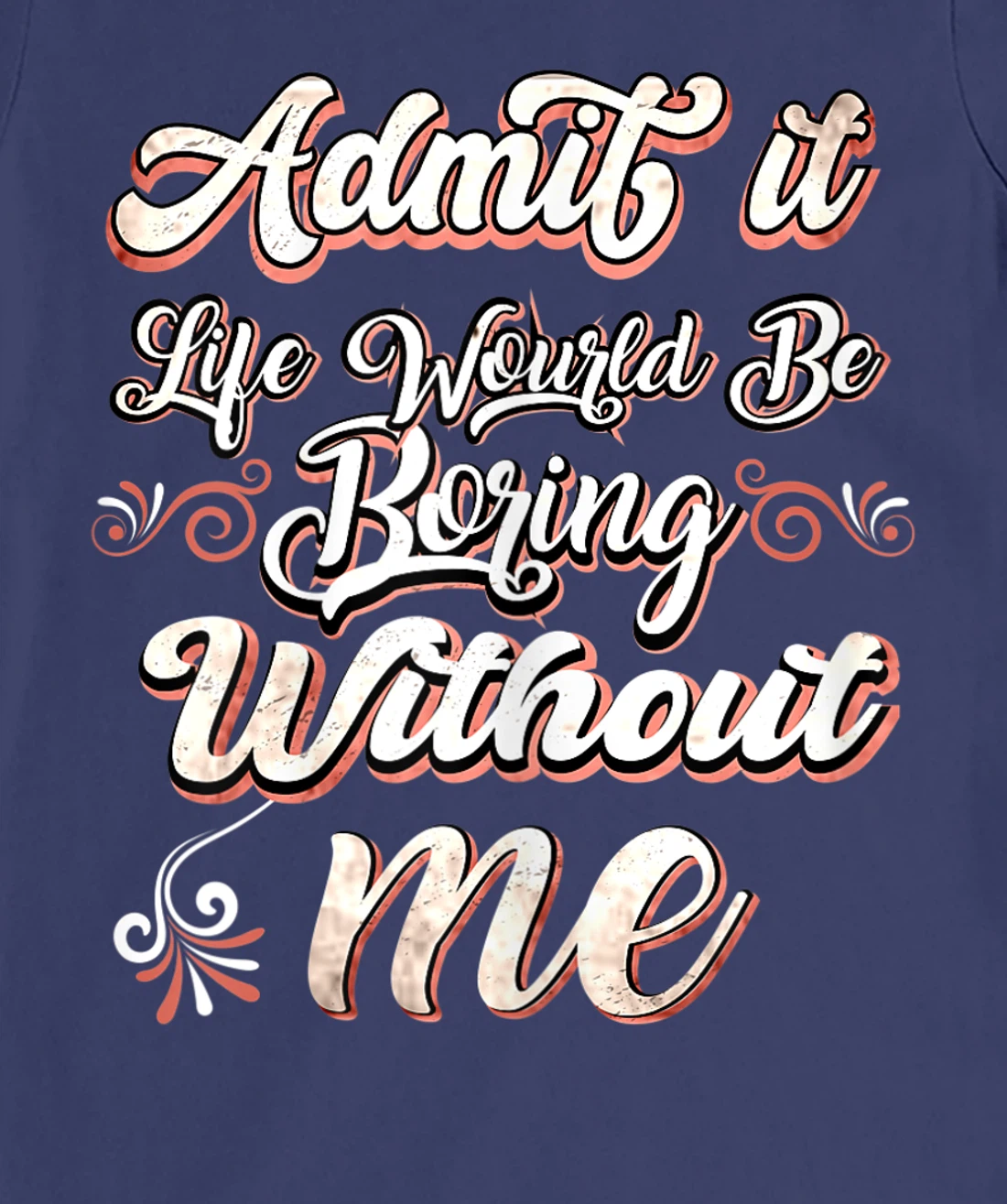 Funny Saying, Admit It Life Would Be Boring Without Me T-Shirt, Women T-Shirt