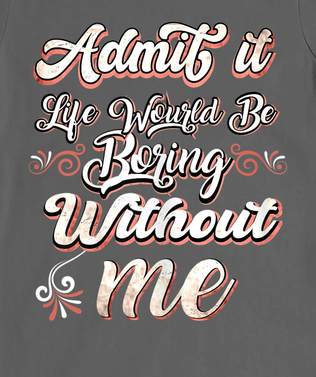 Funny Saying, Admit It Life Would Be Boring Without Me T-Shirt, Women T-Shirt
