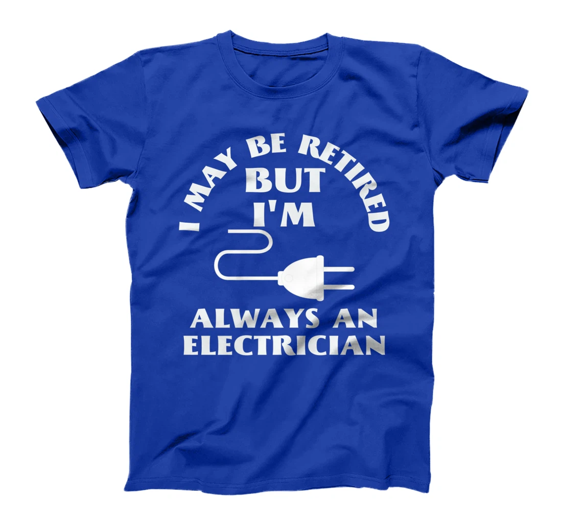 I May Be Retired But I Am Always an Elecrician Retirement T-Shirt, Women T-Shirt