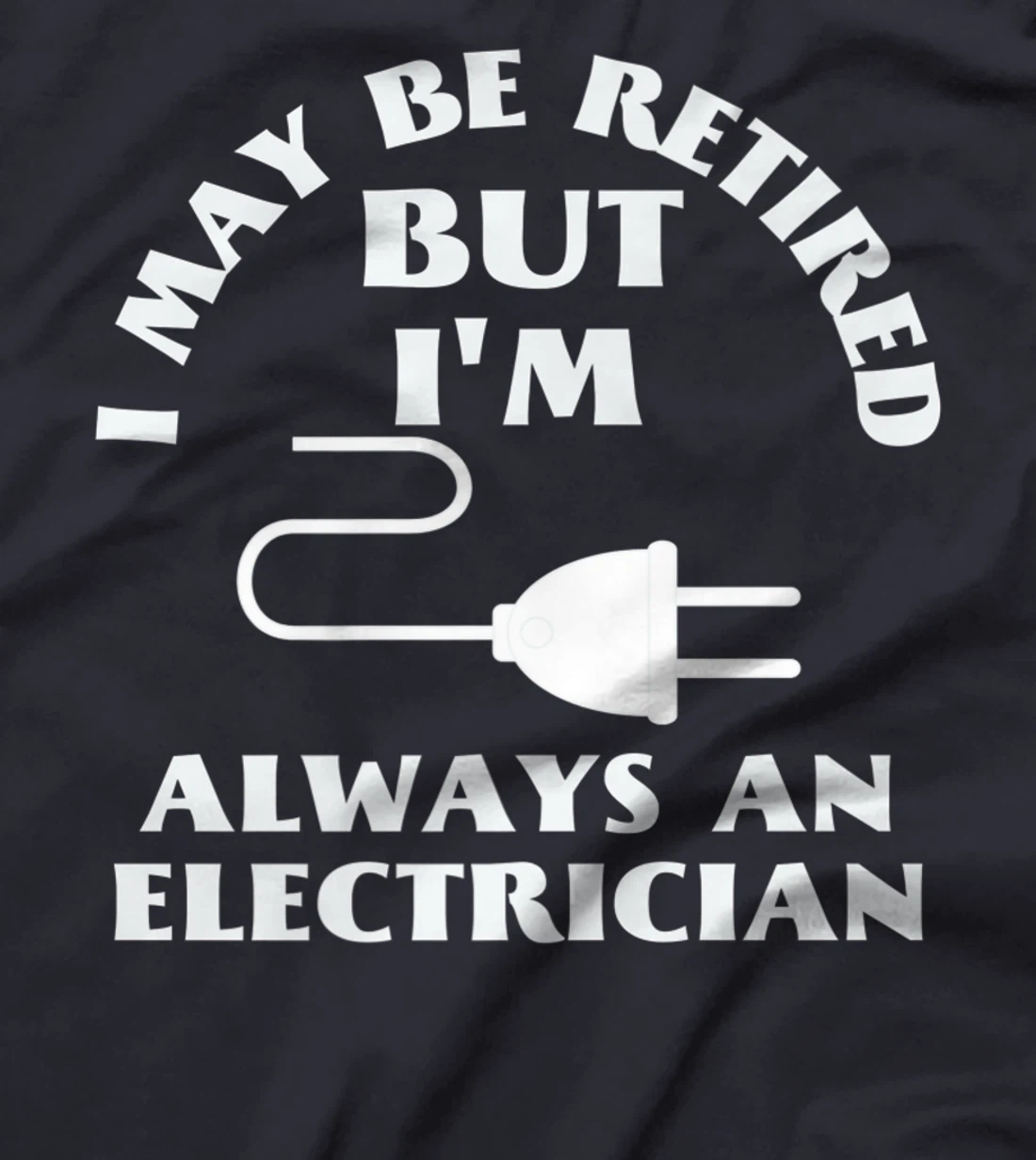 I May Be Retired But I Am Always an Elecrician Retirement T-Shirt, Women T-Shirt